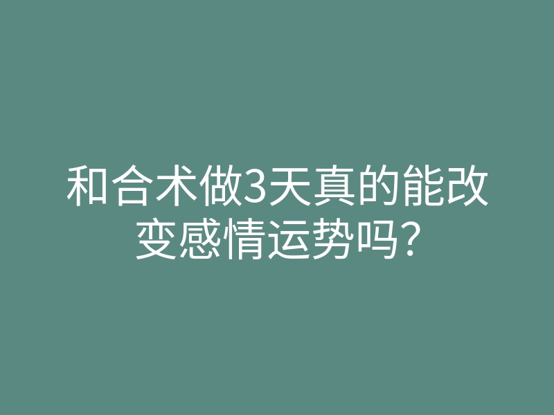 和合术做3天真的能改变感情运势吗?