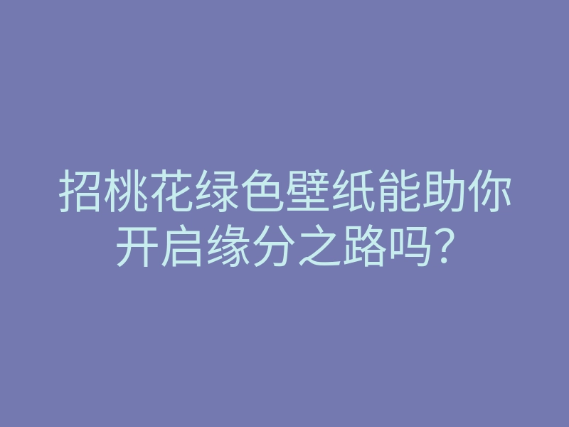 招桃花绿色壁纸能助你开启缘分之路吗?