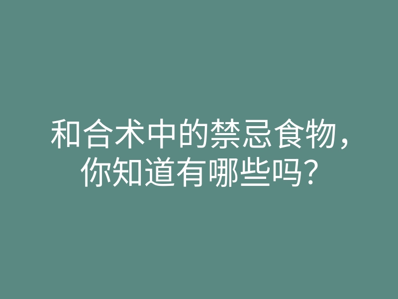 和合术中的禁忌食物,你知道有哪些吗?