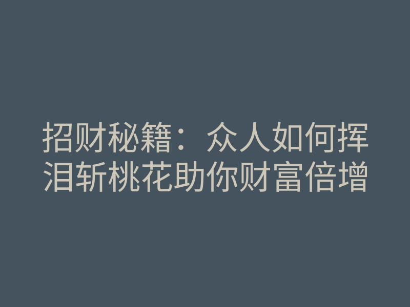 招财秘籍:众人如何挥泪斩桃花助你财富倍增