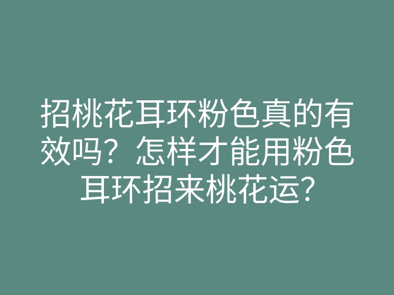 招桃花耳环粉色真的有效吗?怎样才能用粉色耳环招来桃花运?