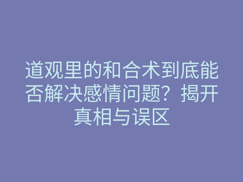 道观里的和合术到底能否解决感情问题?揭开真相与误区