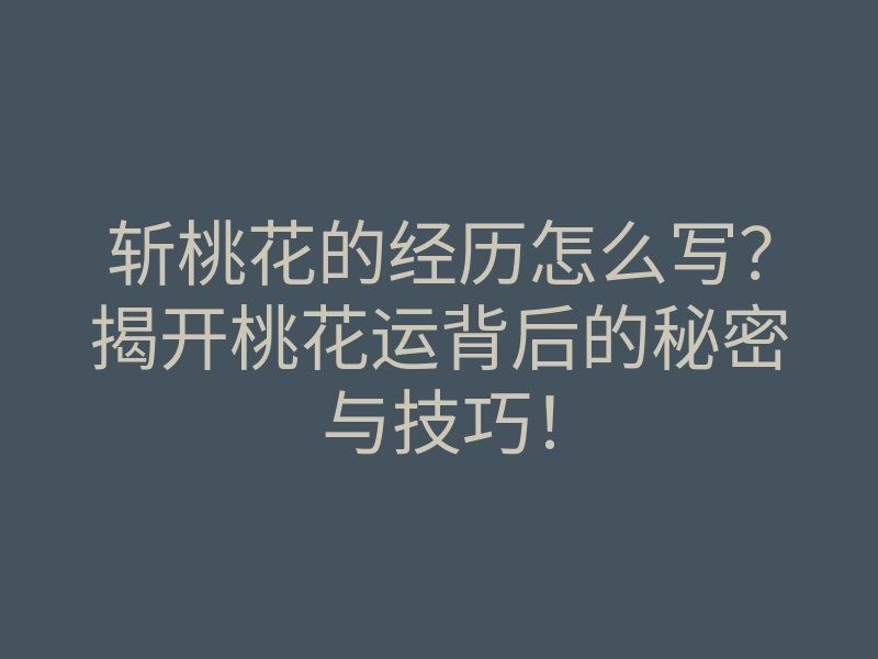 斩桃花的经历怎么写?揭开桃花运背后的秘密与技巧!