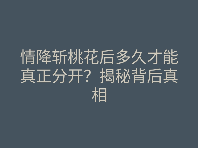 情降斩桃花后多久才能真正分开?揭秘背后真相