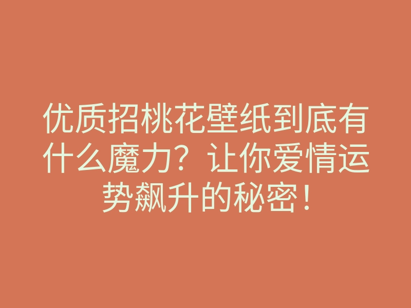 优质招桃花壁纸到底有什么魔力?让你爱情运势飙升的秘密!