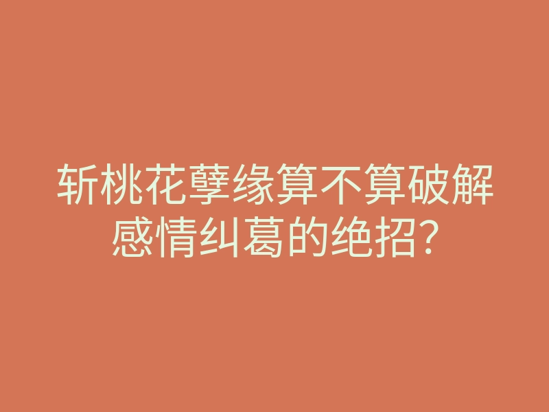 斩桃花孽缘算不算破解感情纠葛的绝招?
