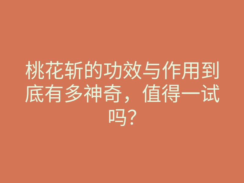 桃花斩的功效与作用到底有多神奇,值得一试吗?