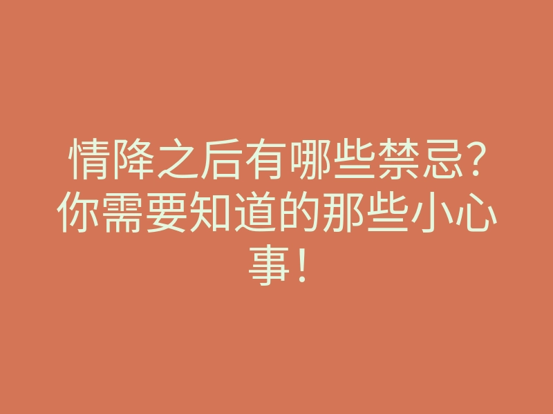 情降之后有哪些禁忌?你需要知道的那些小心事!