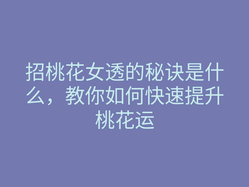 招桃花女透的秘诀是什么,教你如何快速提升桃花运