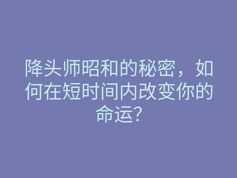 降头师昭和的秘密,如何在短时间内改变你的命运?