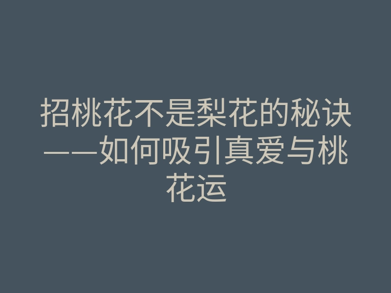 招桃花不是梨花的秘诀——如何吸引真爱与桃花运