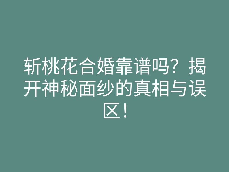 斩桃花合婚靠谱吗？揭开神秘面纱的真相与误区！