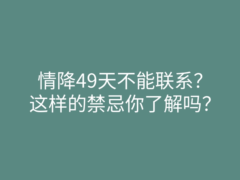 情降49天不能联系?这样的禁忌你了解吗?