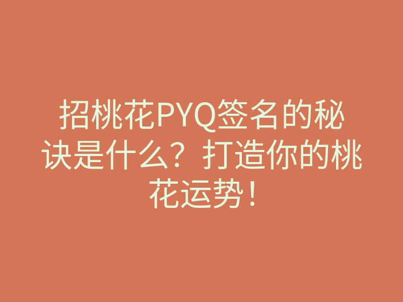 招桃花PYQ签名的秘诀是什么?打造你的桃花运势!