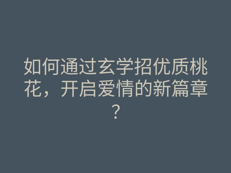 如何通过玄学招优质桃花，开启爱情的新篇章？