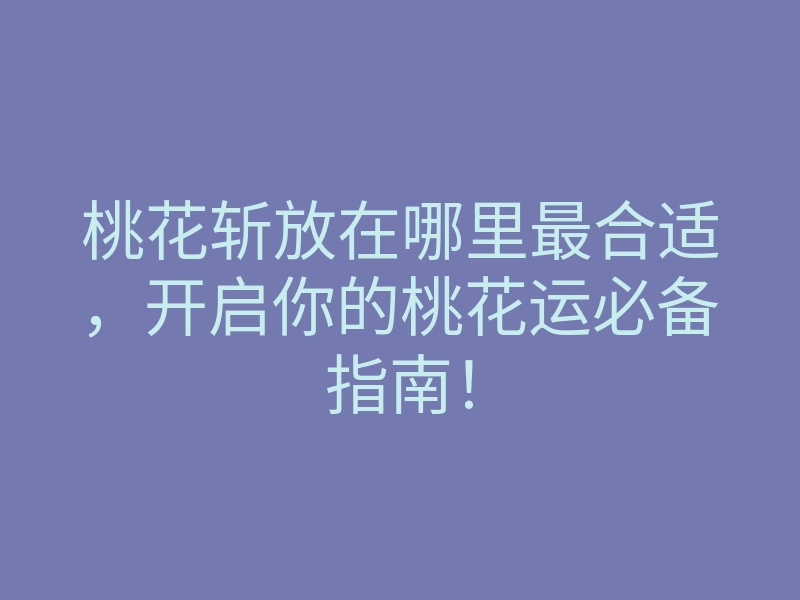 桃花斩放在哪里最合适,开启你的桃花运必备指南!
