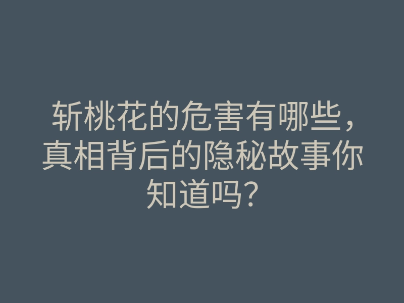 斩桃花的危害有哪些,真相背后的隐秘故事你知道吗?