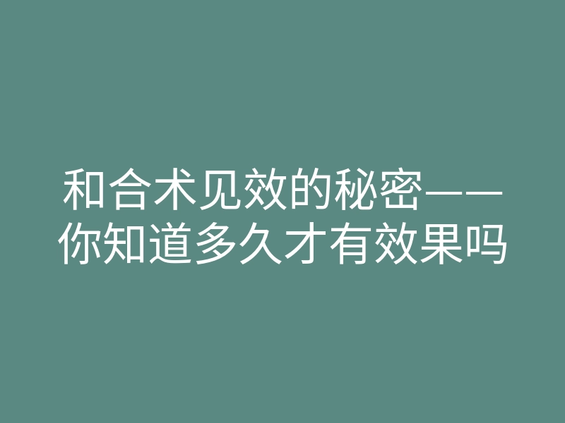 和合术见效的秘密——你知道多久才有效果吗