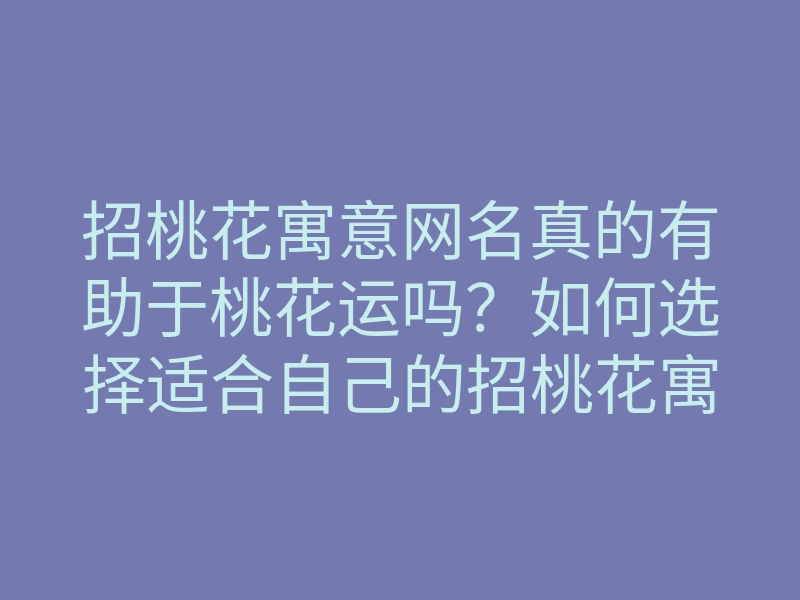 招桃花寓意网名真的有助于桃花运吗?如何选择适合自己的招桃花寓意网名提升人缘运势