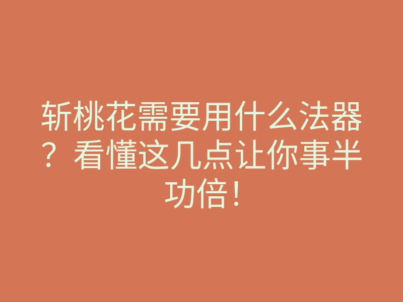 斩桃花需要用什么法器?看懂这几点让你事半功倍!