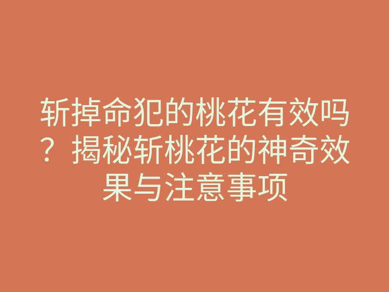 斩掉命犯的桃花有效吗?揭秘斩桃花的神奇效果与注意事项