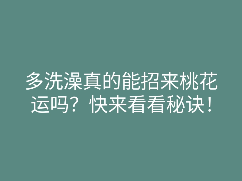 多洗澡真的能招来桃花运吗?快来看看秘诀!