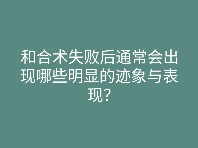 和合术失败后通常会出现哪些明显的迹象与表现?