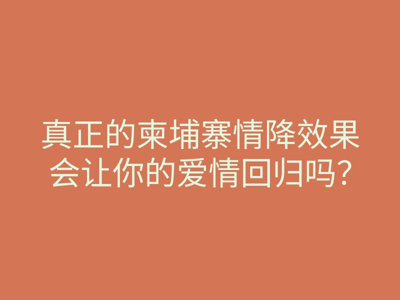 真正的柬埔寨情降效果会让你的爱情回归吗?