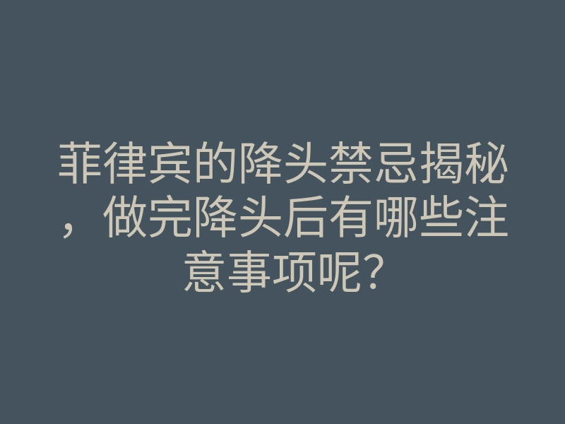 菲律宾的降头禁忌揭秘,做完降头后有哪些注意事项呢?