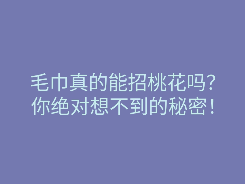 毛巾真的能招桃花吗?你绝对想不到的秘密!