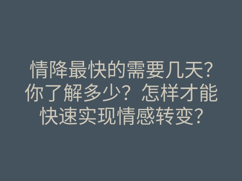 情降最快的需要几天?你了解多少?怎样才能快速实现情感转变?