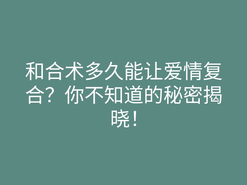 和合术多久能让爱情复合?你不知道的秘密揭晓!