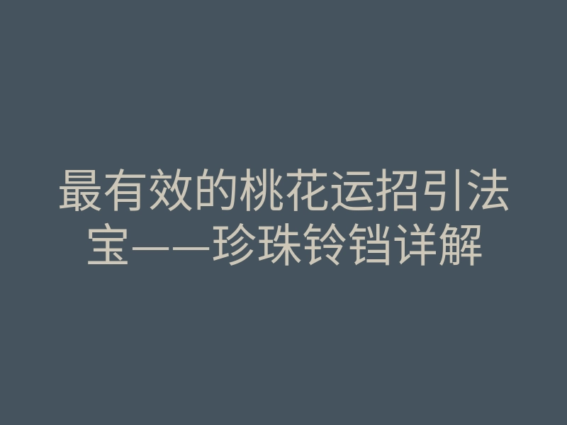 最有效的桃花运招引法宝——珍珠铃铛详解