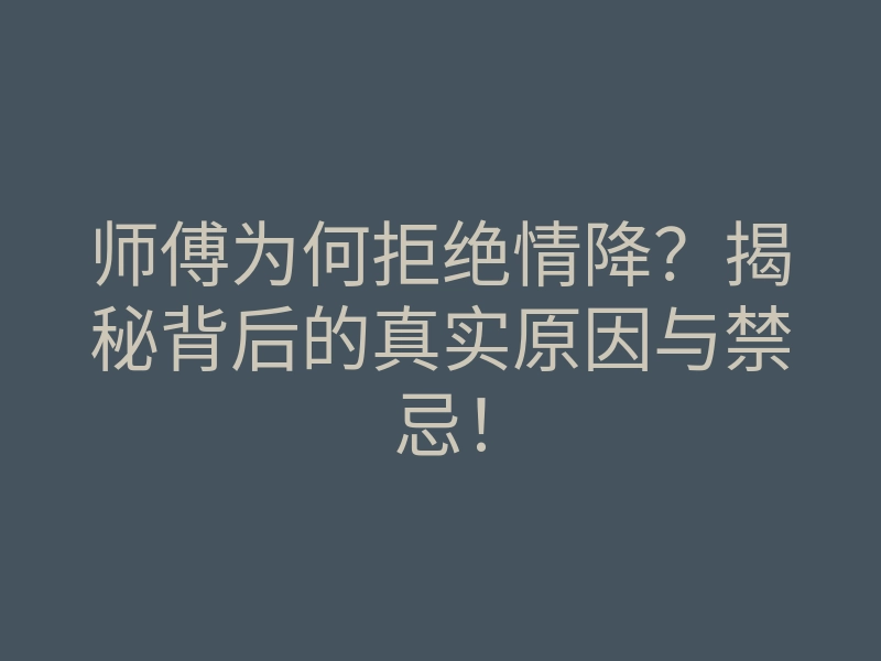 师傅为何拒绝情降?揭秘背后的真实原因与禁忌!