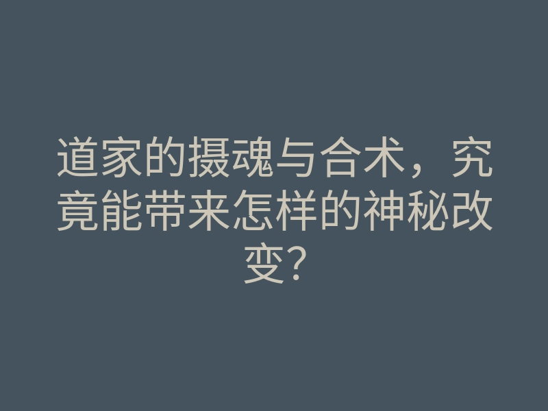 道家的摄魂与合术,究竟能带来怎样的神秘改变?