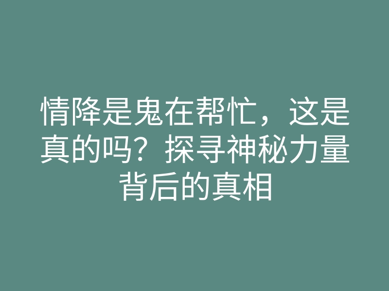 情降是鬼在帮忙，这是真的吗？探寻神秘力量背后的真相