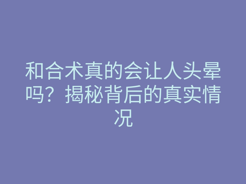 和合术真的会让人头晕吗?揭秘背后的真实情况
