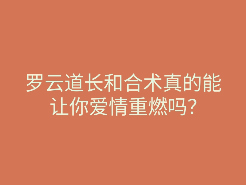 罗云道长和合术真的能让你爱情重燃吗?