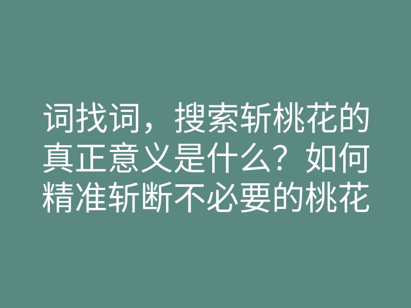 词找词,搜索斩桃花的真正意义是什么?如何精准斩断不必要的桃花运?