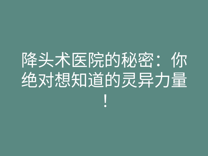 降头术医院的秘密:你绝对想知道的灵异力量!