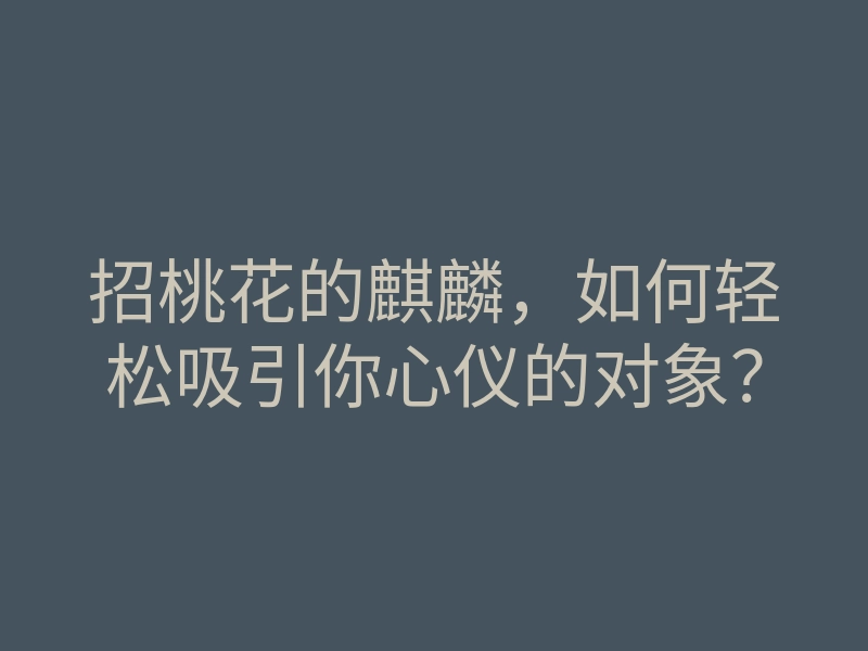 招桃花的麒麟，如何轻松吸引你心仪的对象？