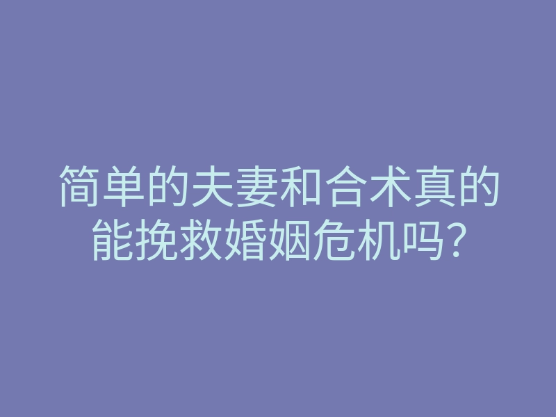 简单的夫妻和合术真的能挽救婚姻危机吗?
