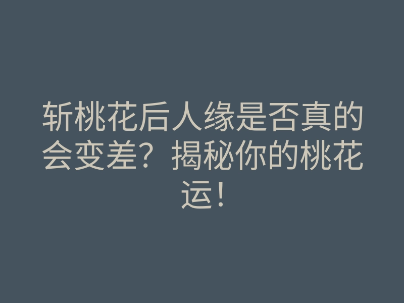 斩桃花后人缘是否真的会变差？揭秘你的桃花运！