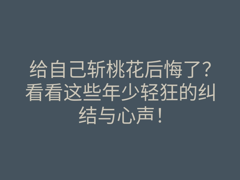 给自己斩桃花后悔了?看看这些年少轻狂的纠结与心声!