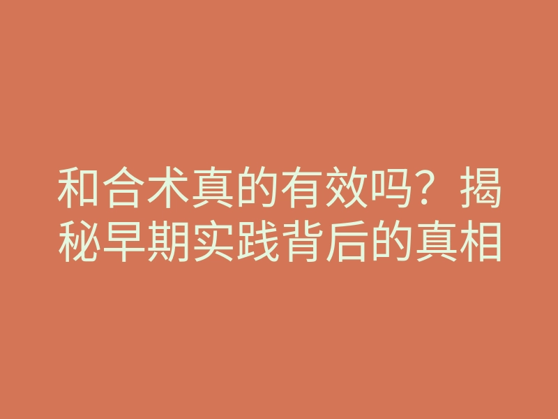 和合术真的有效吗?揭秘早期实践背后的真相