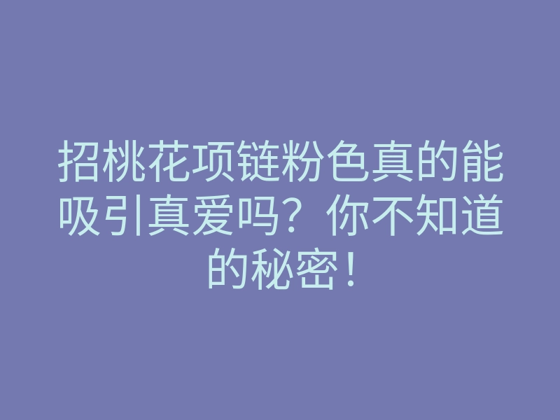 招桃花项链粉色真的能吸引真爱吗?你不知道的秘密!