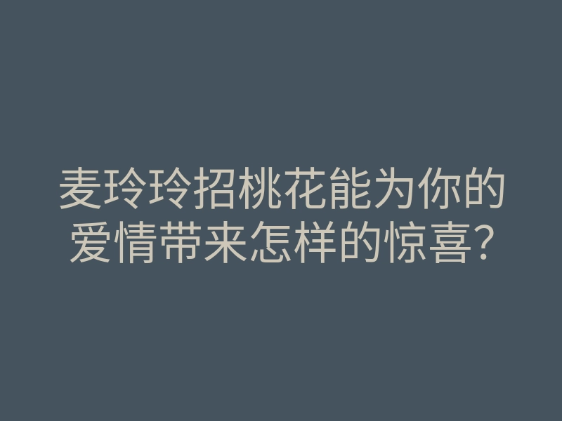 麦玲玲招桃花能为你的爱情带来怎样的惊喜？