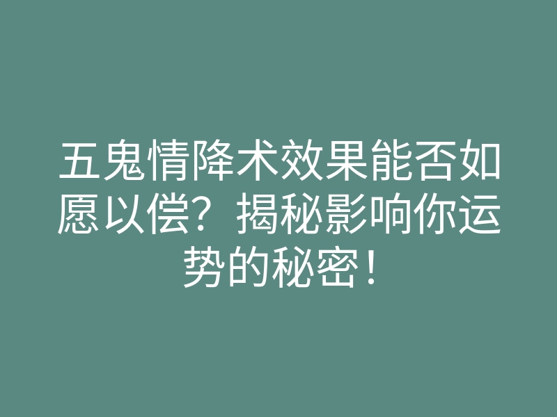 五鬼情降术效果能否如愿以偿?揭秘影响你运势的秘密!