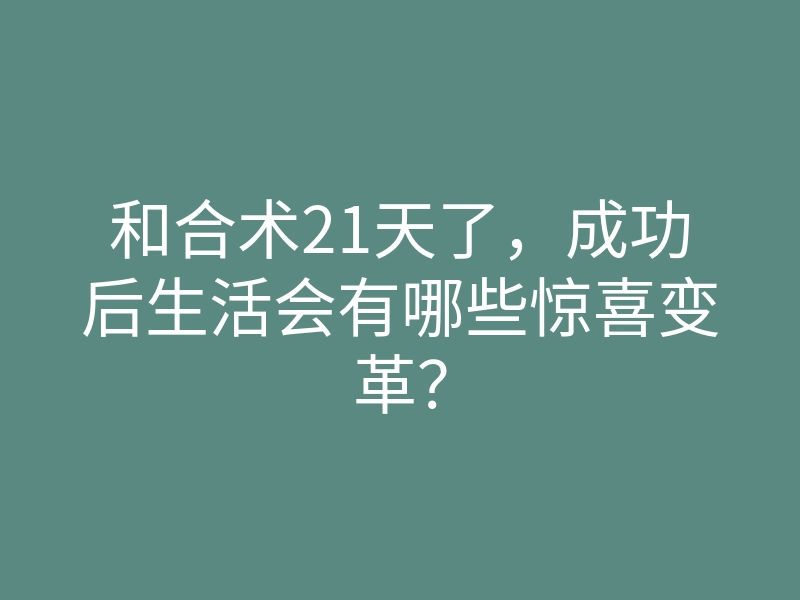 和合术21天了,成功后生活会有哪些惊喜变革?