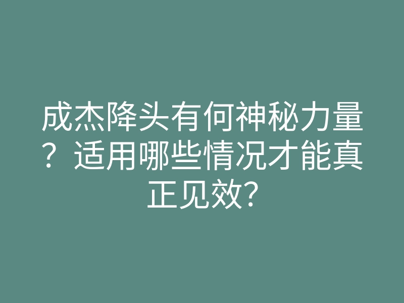 成杰降头有何神秘力量?适用哪些情况才能真正见效?